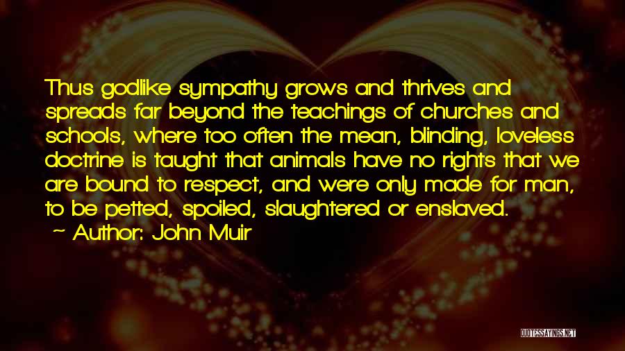 John Muir Quotes: Thus Godlike Sympathy Grows And Thrives And Spreads Far Beyond The Teachings Of Churches And Schools, Where Too Often The