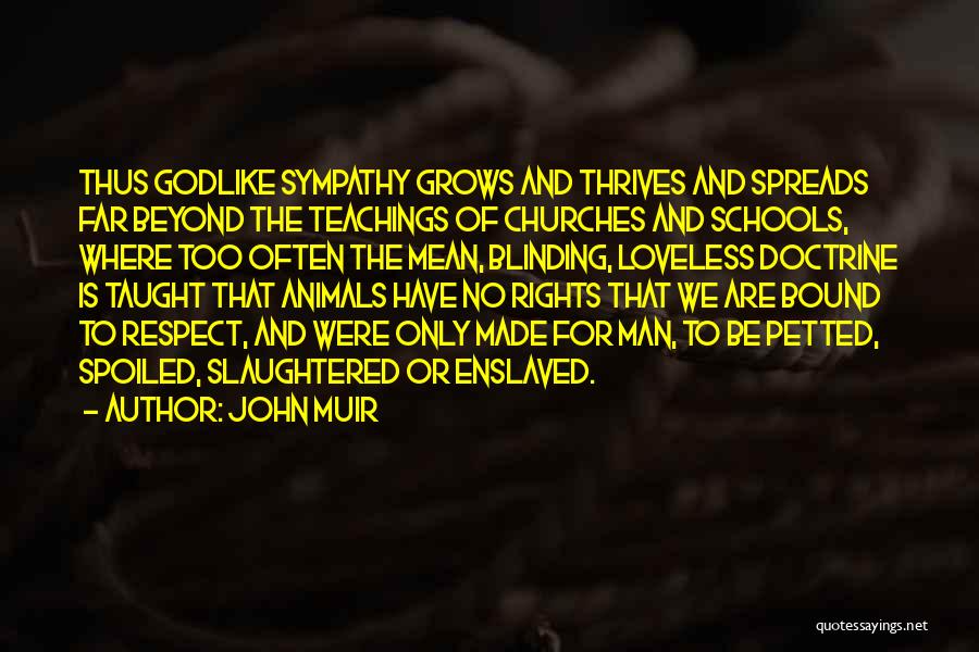 John Muir Quotes: Thus Godlike Sympathy Grows And Thrives And Spreads Far Beyond The Teachings Of Churches And Schools, Where Too Often The