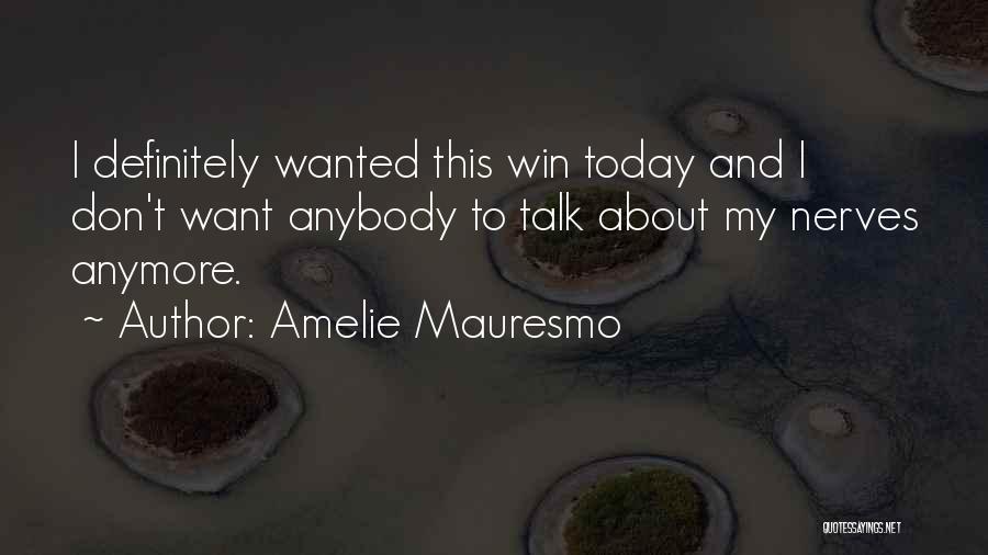Amelie Mauresmo Quotes: I Definitely Wanted This Win Today And I Don't Want Anybody To Talk About My Nerves Anymore.