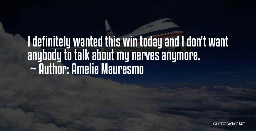 Amelie Mauresmo Quotes: I Definitely Wanted This Win Today And I Don't Want Anybody To Talk About My Nerves Anymore.