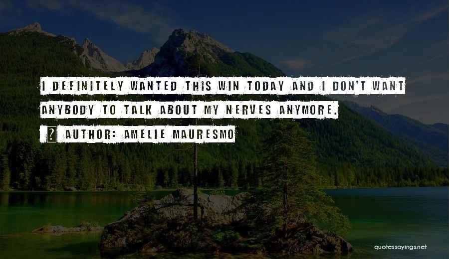 Amelie Mauresmo Quotes: I Definitely Wanted This Win Today And I Don't Want Anybody To Talk About My Nerves Anymore.