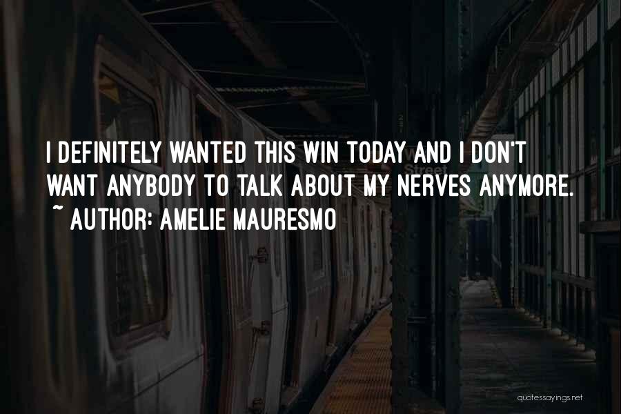 Amelie Mauresmo Quotes: I Definitely Wanted This Win Today And I Don't Want Anybody To Talk About My Nerves Anymore.