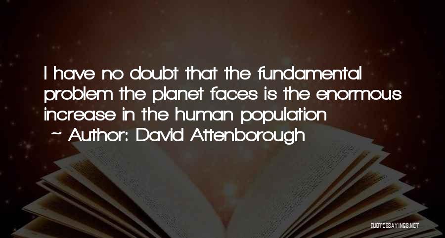 David Attenborough Quotes: I Have No Doubt That The Fundamental Problem The Planet Faces Is The Enormous Increase In The Human Population