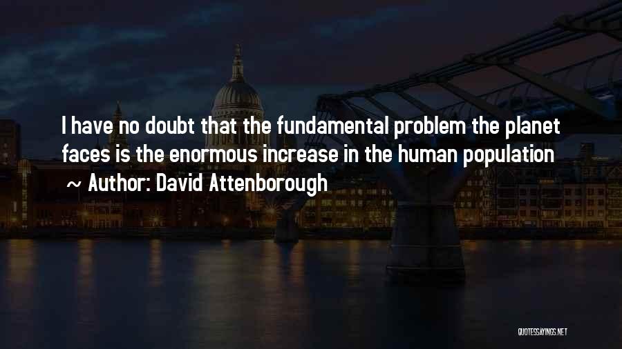 David Attenborough Quotes: I Have No Doubt That The Fundamental Problem The Planet Faces Is The Enormous Increase In The Human Population
