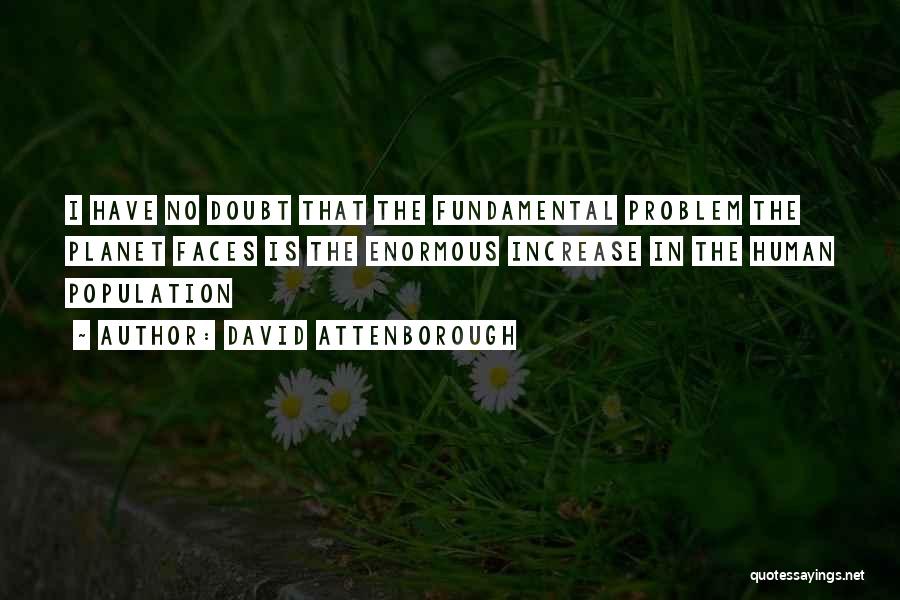 David Attenborough Quotes: I Have No Doubt That The Fundamental Problem The Planet Faces Is The Enormous Increase In The Human Population