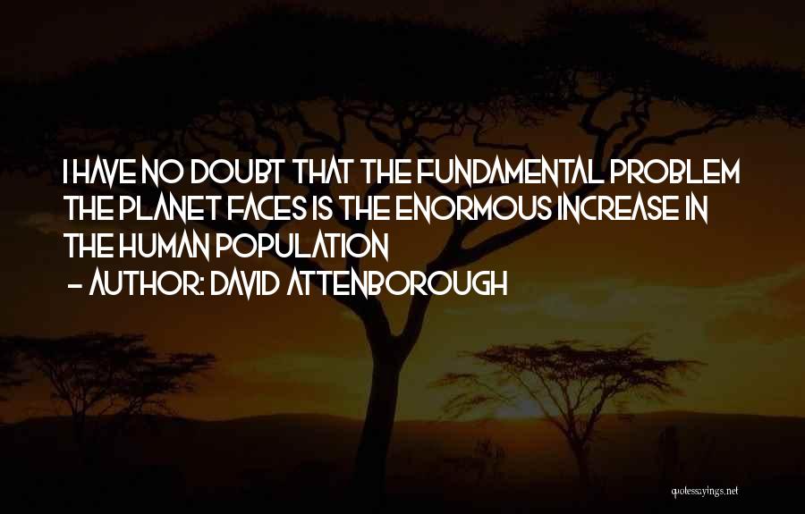 David Attenborough Quotes: I Have No Doubt That The Fundamental Problem The Planet Faces Is The Enormous Increase In The Human Population