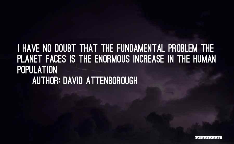 David Attenborough Quotes: I Have No Doubt That The Fundamental Problem The Planet Faces Is The Enormous Increase In The Human Population