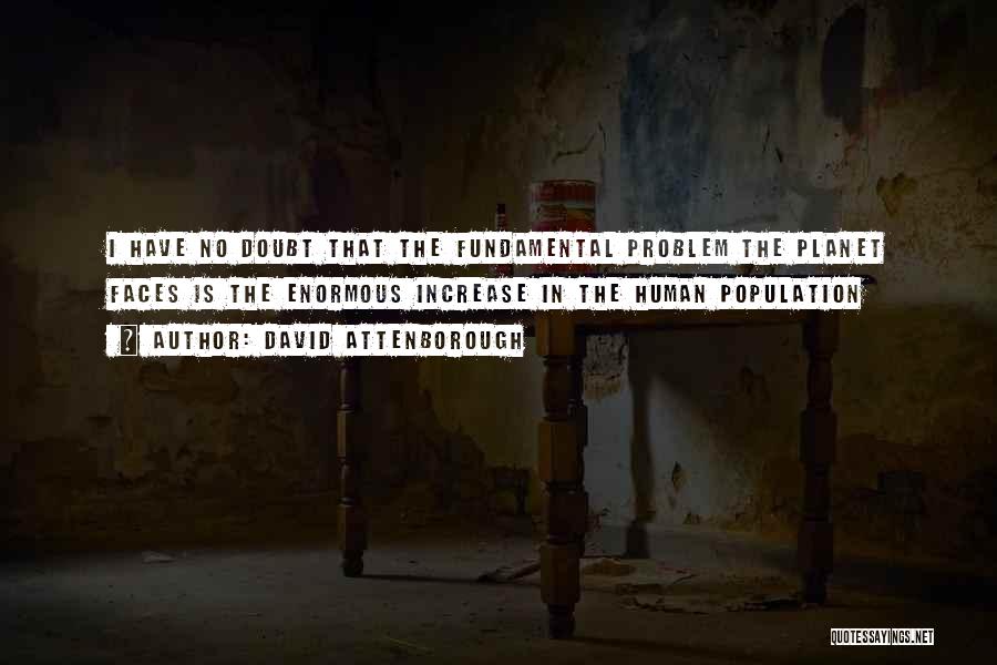 David Attenborough Quotes: I Have No Doubt That The Fundamental Problem The Planet Faces Is The Enormous Increase In The Human Population