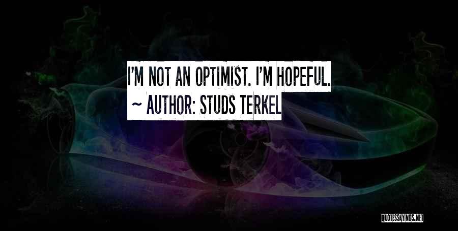 Studs Terkel Quotes: I'm Not An Optimist. I'm Hopeful.