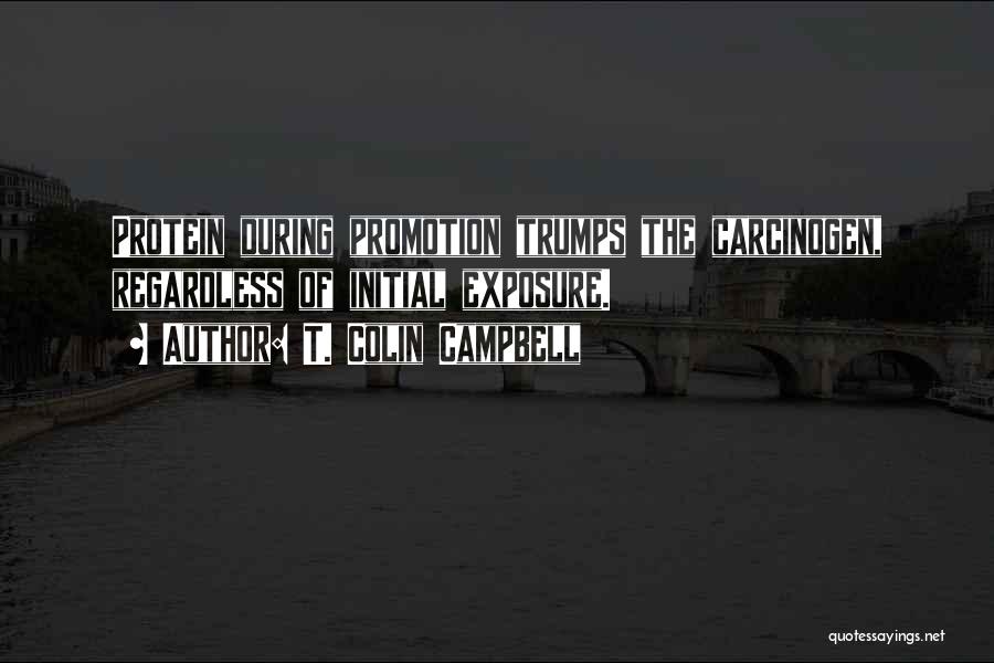 T. Colin Campbell Quotes: Protein During Promotion Trumps The Carcinogen, Regardless Of Initial Exposure.
