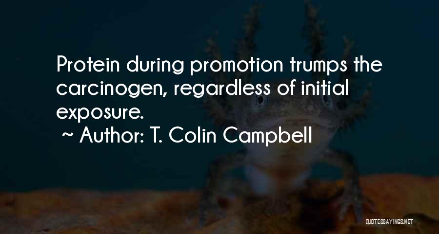 T. Colin Campbell Quotes: Protein During Promotion Trumps The Carcinogen, Regardless Of Initial Exposure.