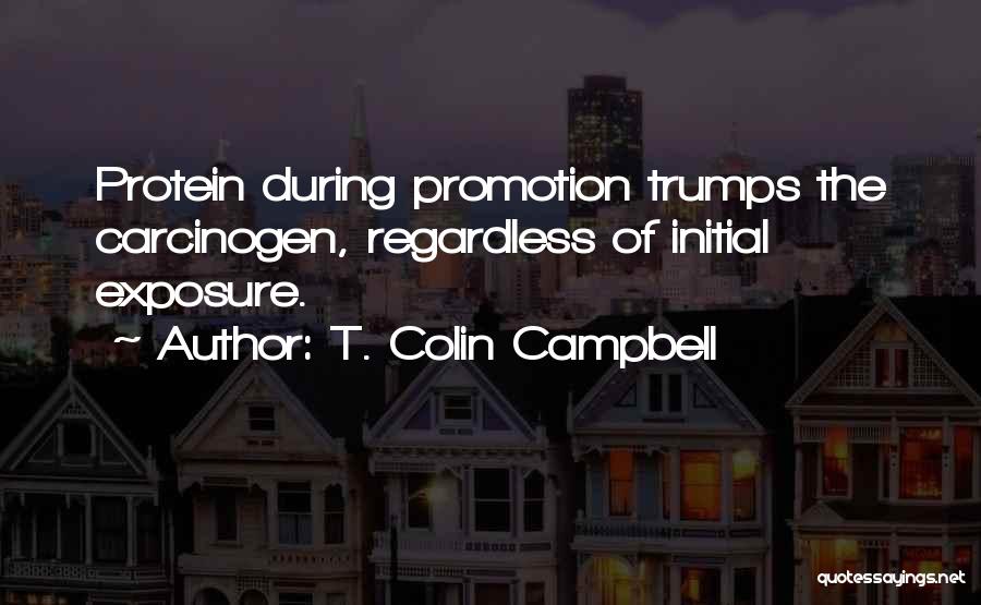 T. Colin Campbell Quotes: Protein During Promotion Trumps The Carcinogen, Regardless Of Initial Exposure.