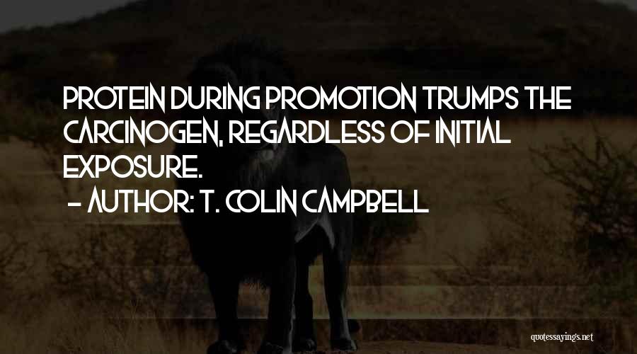 T. Colin Campbell Quotes: Protein During Promotion Trumps The Carcinogen, Regardless Of Initial Exposure.