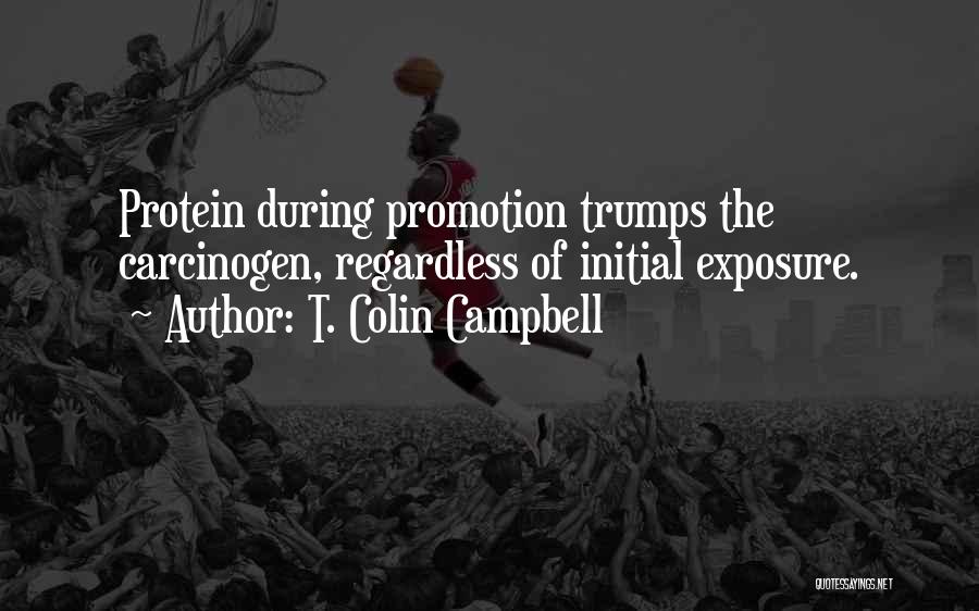 T. Colin Campbell Quotes: Protein During Promotion Trumps The Carcinogen, Regardless Of Initial Exposure.