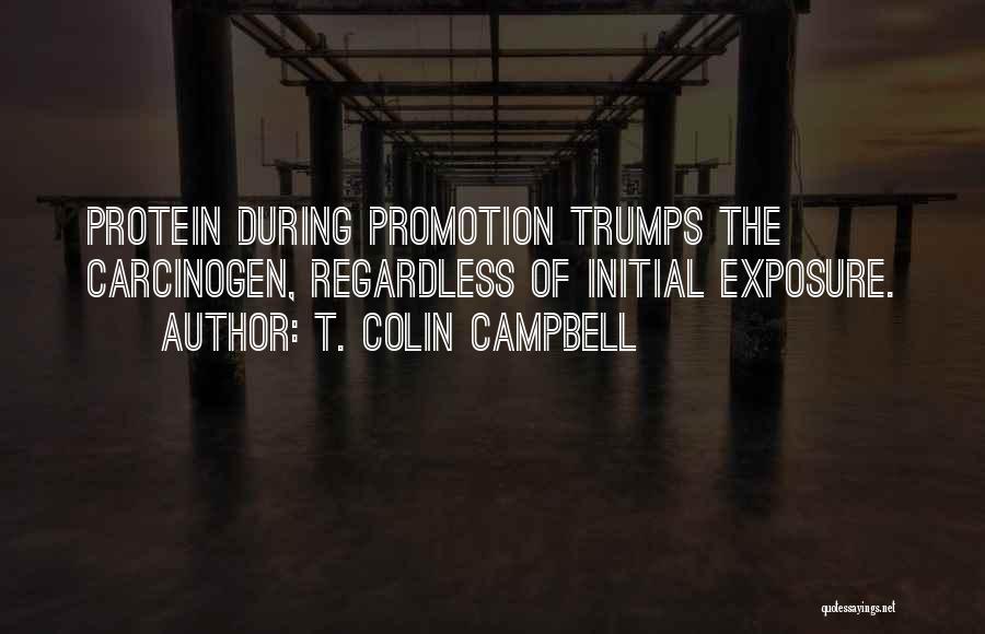 T. Colin Campbell Quotes: Protein During Promotion Trumps The Carcinogen, Regardless Of Initial Exposure.