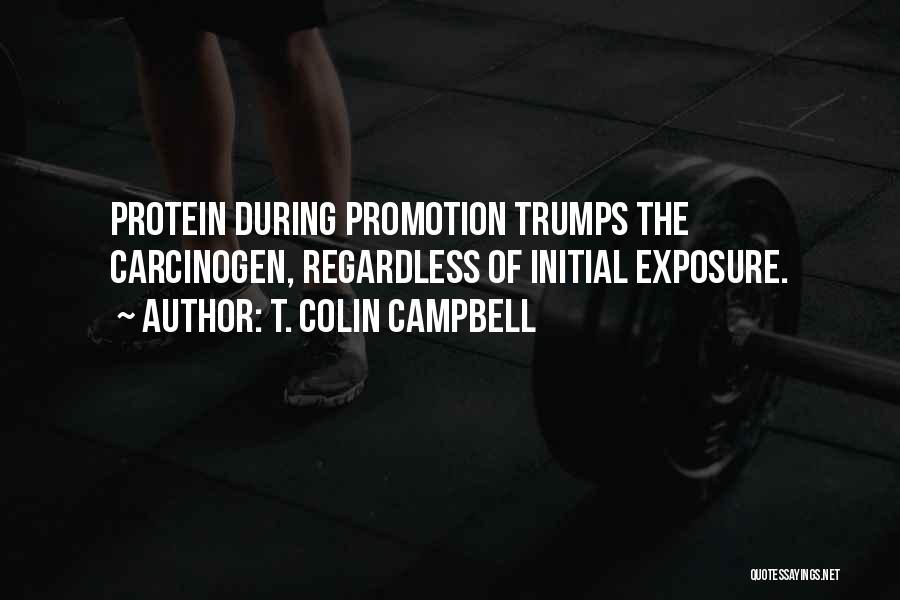 T. Colin Campbell Quotes: Protein During Promotion Trumps The Carcinogen, Regardless Of Initial Exposure.