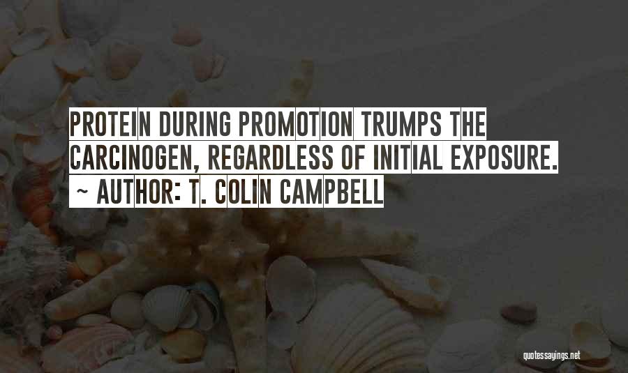 T. Colin Campbell Quotes: Protein During Promotion Trumps The Carcinogen, Regardless Of Initial Exposure.