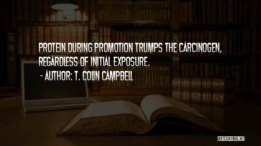 T. Colin Campbell Quotes: Protein During Promotion Trumps The Carcinogen, Regardless Of Initial Exposure.