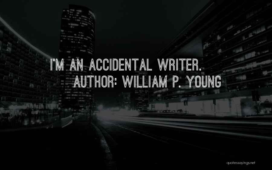 William P. Young Quotes: I'm An Accidental Writer.