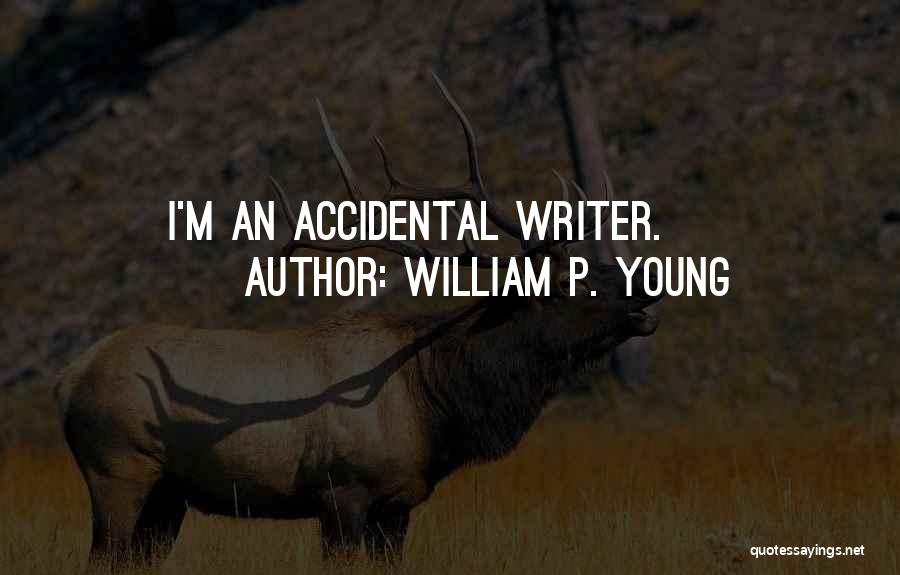 William P. Young Quotes: I'm An Accidental Writer.