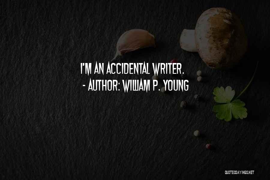 William P. Young Quotes: I'm An Accidental Writer.
