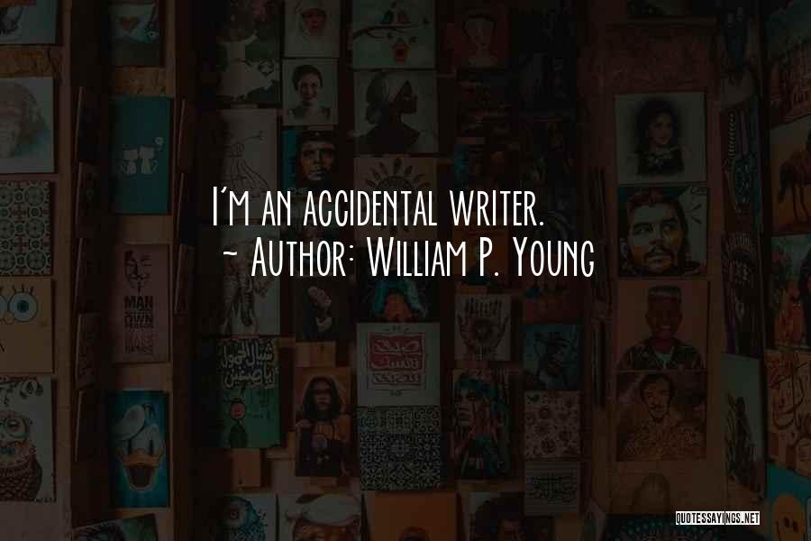 William P. Young Quotes: I'm An Accidental Writer.