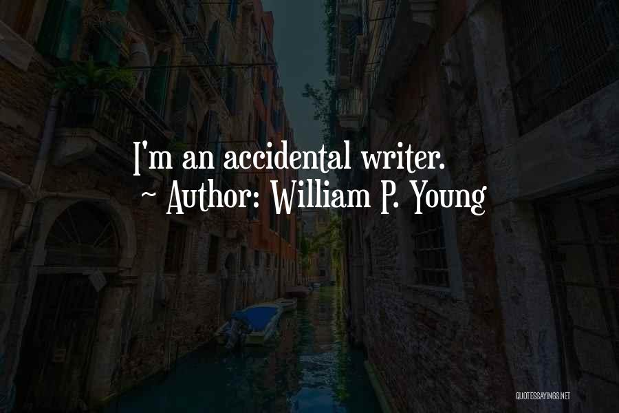 William P. Young Quotes: I'm An Accidental Writer.