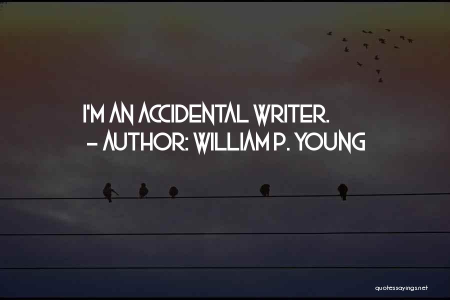 William P. Young Quotes: I'm An Accidental Writer.