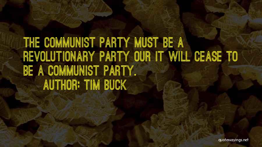 Tim Buck Quotes: The Communist Party Must Be A Revolutionary Party Our It Will Cease To Be A Communist Party.