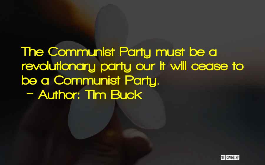 Tim Buck Quotes: The Communist Party Must Be A Revolutionary Party Our It Will Cease To Be A Communist Party.