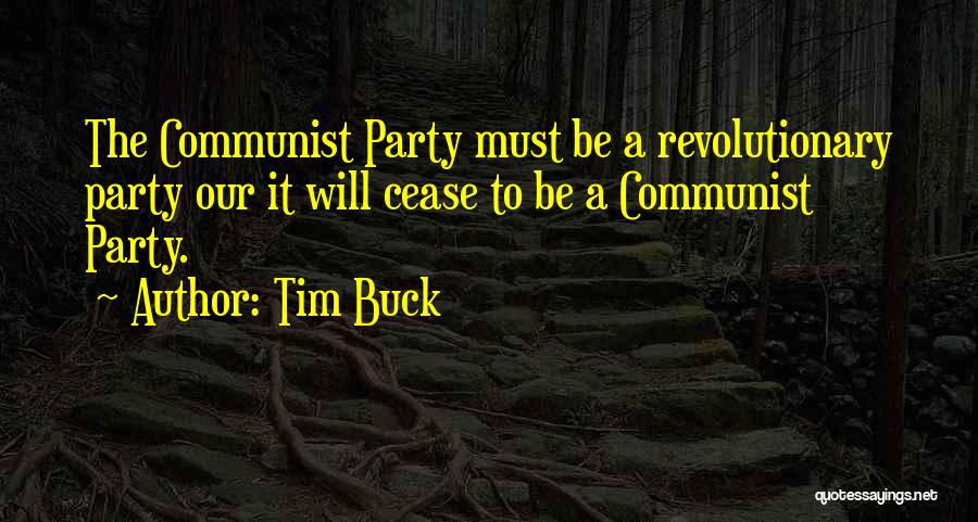 Tim Buck Quotes: The Communist Party Must Be A Revolutionary Party Our It Will Cease To Be A Communist Party.