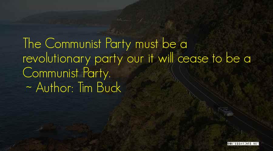 Tim Buck Quotes: The Communist Party Must Be A Revolutionary Party Our It Will Cease To Be A Communist Party.