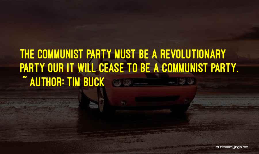 Tim Buck Quotes: The Communist Party Must Be A Revolutionary Party Our It Will Cease To Be A Communist Party.