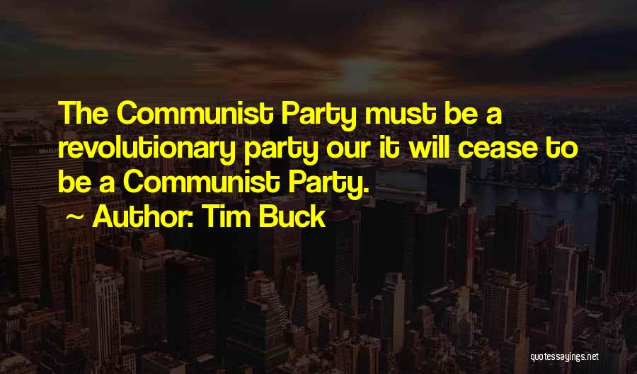 Tim Buck Quotes: The Communist Party Must Be A Revolutionary Party Our It Will Cease To Be A Communist Party.