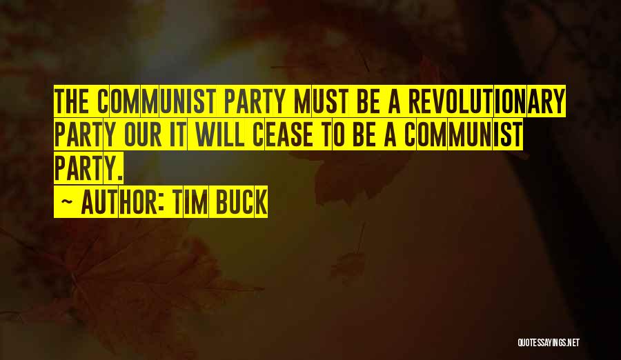 Tim Buck Quotes: The Communist Party Must Be A Revolutionary Party Our It Will Cease To Be A Communist Party.