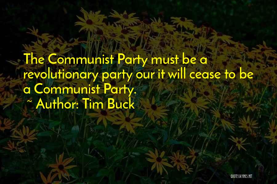 Tim Buck Quotes: The Communist Party Must Be A Revolutionary Party Our It Will Cease To Be A Communist Party.