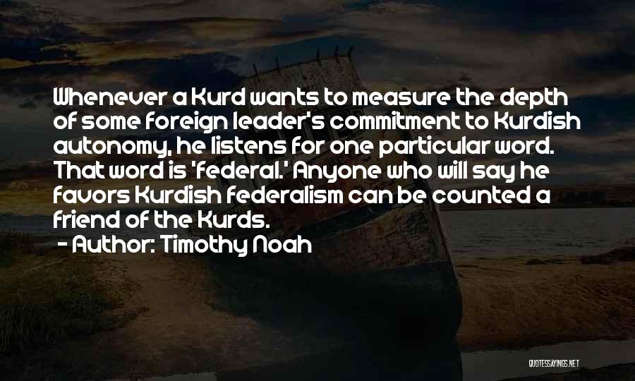 Timothy Noah Quotes: Whenever A Kurd Wants To Measure The Depth Of Some Foreign Leader's Commitment To Kurdish Autonomy, He Listens For One