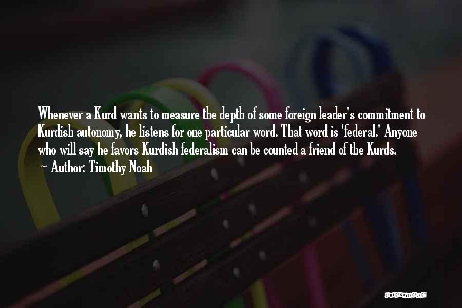 Timothy Noah Quotes: Whenever A Kurd Wants To Measure The Depth Of Some Foreign Leader's Commitment To Kurdish Autonomy, He Listens For One