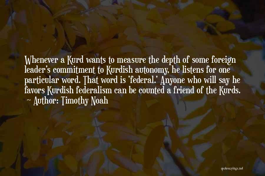 Timothy Noah Quotes: Whenever A Kurd Wants To Measure The Depth Of Some Foreign Leader's Commitment To Kurdish Autonomy, He Listens For One