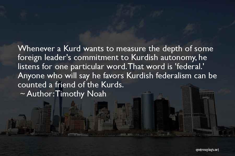 Timothy Noah Quotes: Whenever A Kurd Wants To Measure The Depth Of Some Foreign Leader's Commitment To Kurdish Autonomy, He Listens For One