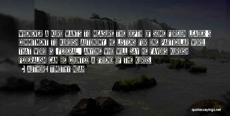 Timothy Noah Quotes: Whenever A Kurd Wants To Measure The Depth Of Some Foreign Leader's Commitment To Kurdish Autonomy, He Listens For One