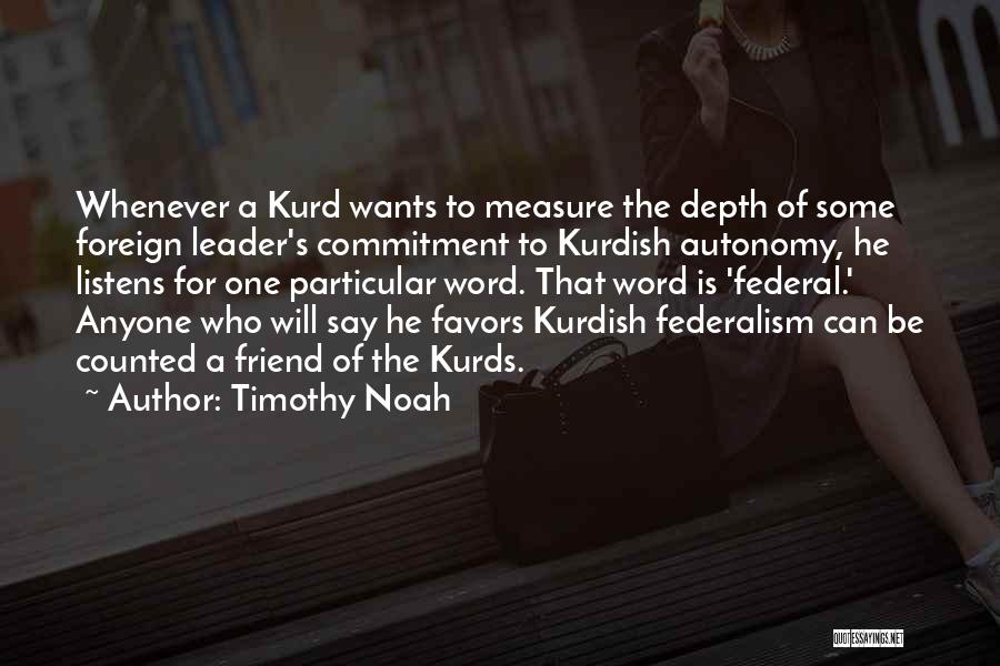 Timothy Noah Quotes: Whenever A Kurd Wants To Measure The Depth Of Some Foreign Leader's Commitment To Kurdish Autonomy, He Listens For One