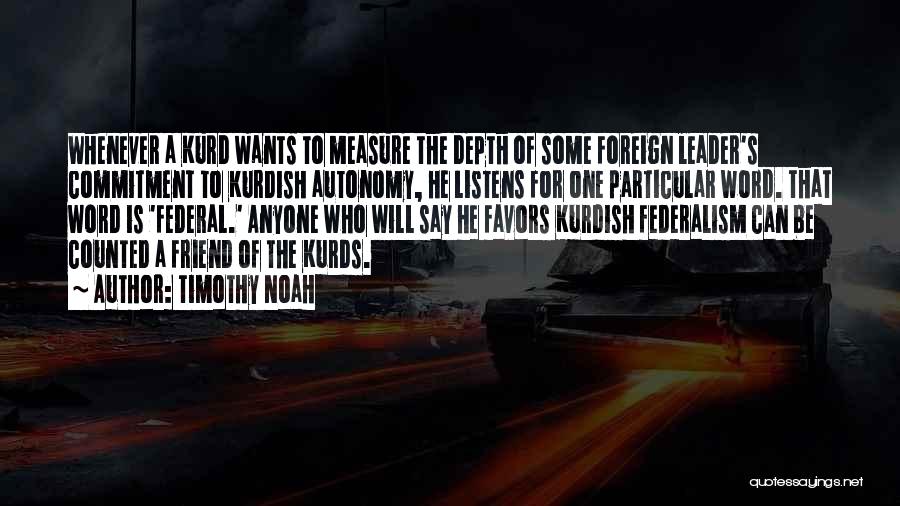 Timothy Noah Quotes: Whenever A Kurd Wants To Measure The Depth Of Some Foreign Leader's Commitment To Kurdish Autonomy, He Listens For One