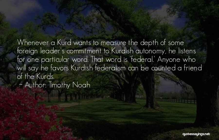 Timothy Noah Quotes: Whenever A Kurd Wants To Measure The Depth Of Some Foreign Leader's Commitment To Kurdish Autonomy, He Listens For One