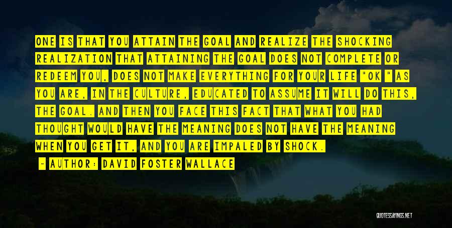 David Foster Wallace Quotes: One Is That You Attain The Goal And Realize The Shocking Realization That Attaining The Goal Does Not Complete Or
