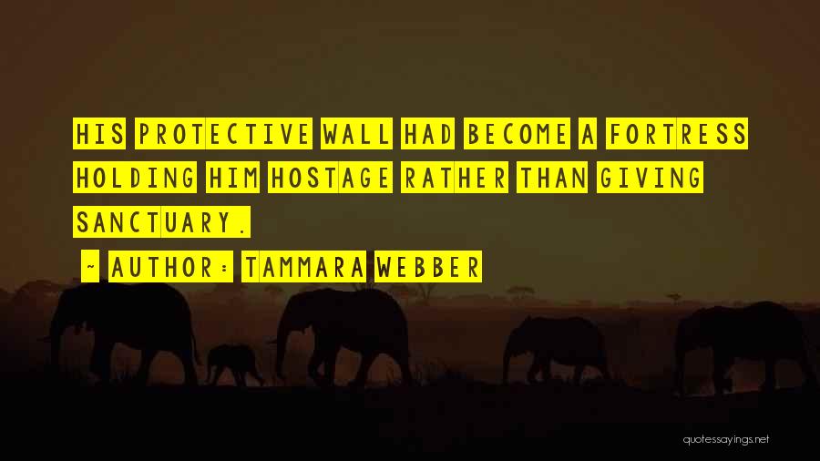 Tammara Webber Quotes: His Protective Wall Had Become A Fortress Holding Him Hostage Rather Than Giving Sanctuary.
