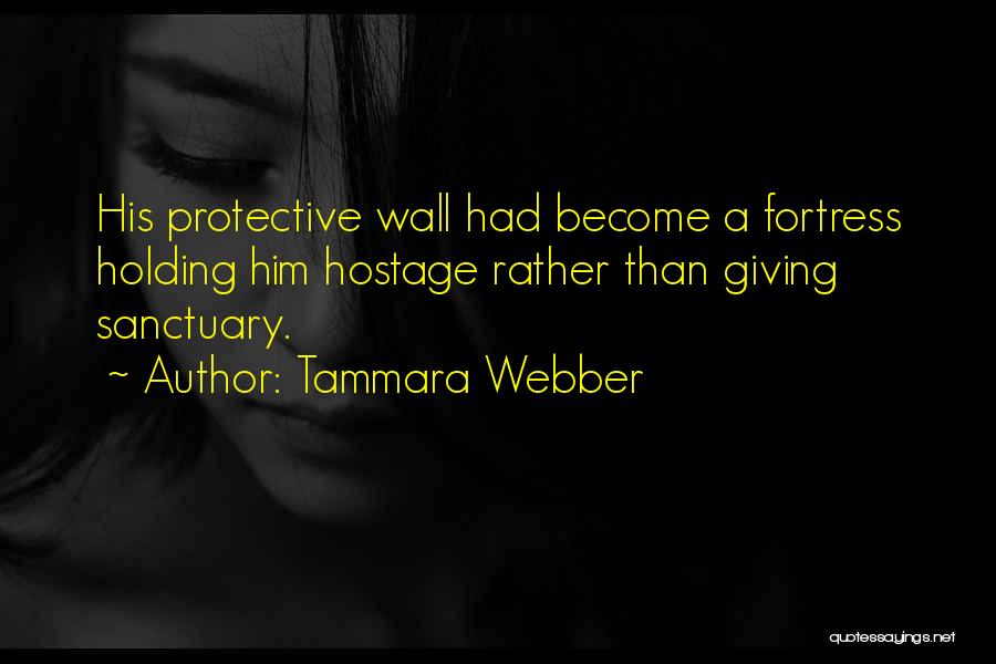 Tammara Webber Quotes: His Protective Wall Had Become A Fortress Holding Him Hostage Rather Than Giving Sanctuary.