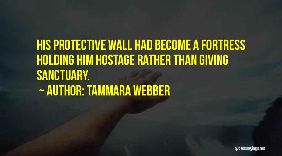 Tammara Webber Quotes: His Protective Wall Had Become A Fortress Holding Him Hostage Rather Than Giving Sanctuary.