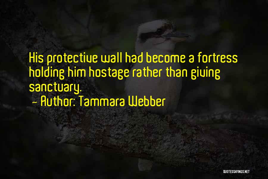 Tammara Webber Quotes: His Protective Wall Had Become A Fortress Holding Him Hostage Rather Than Giving Sanctuary.