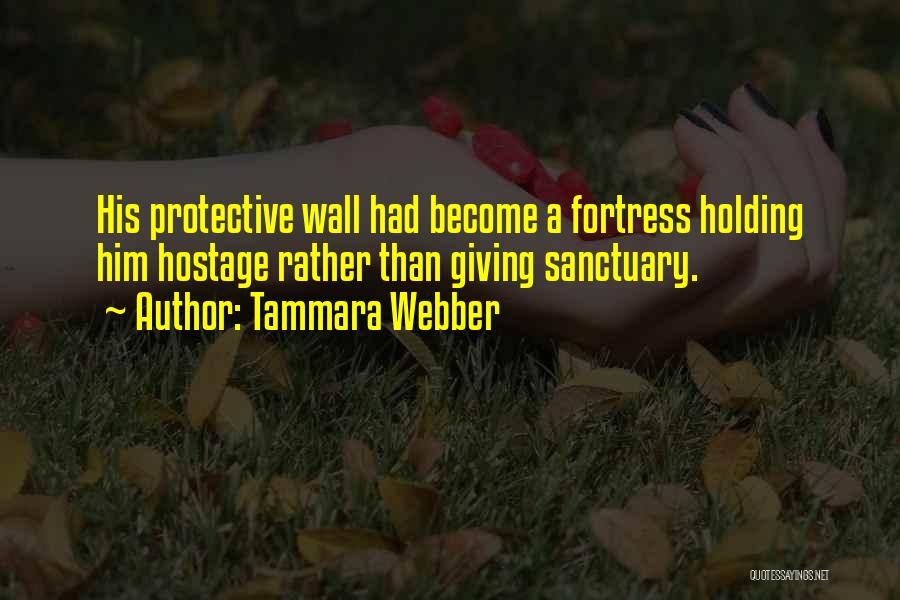 Tammara Webber Quotes: His Protective Wall Had Become A Fortress Holding Him Hostage Rather Than Giving Sanctuary.